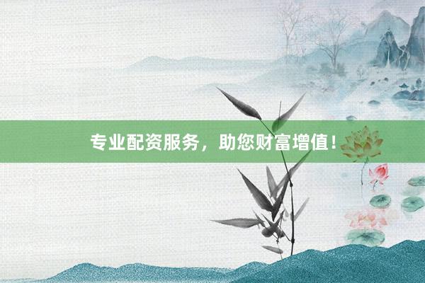 專業(yè)配資服務，助您財富增值！