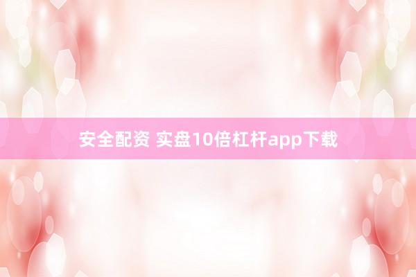 安全配資 實(shí)盤10倍杠桿app下載