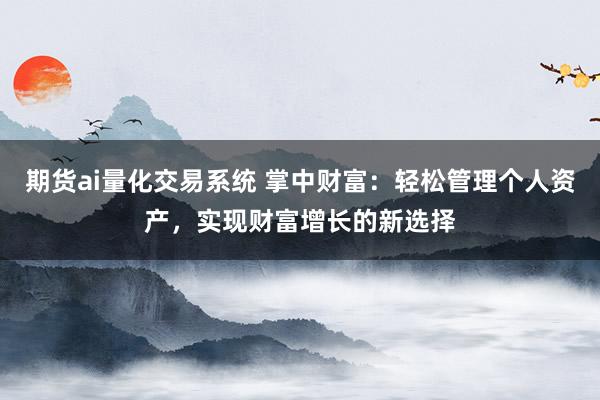 期貨ai量化交易系統(tǒng) 掌中財富：輕松管理個人資產(chǎn)，實現(xiàn)財富增長的新選擇