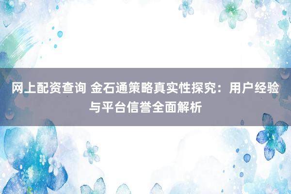 網(wǎng)上配資查詢 金石通策略真實(shí)性探究：用戶經(jīng)驗(yàn)與平臺信譽(yù)全面解析