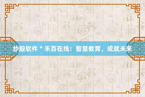 炒股軟件 * 禾百在線：智慧教育，成就未來