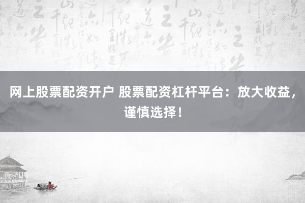 網(wǎng)上股票配資開戶 股票配資杠桿平臺(tái)：放大收益，謹(jǐn)慎選擇！