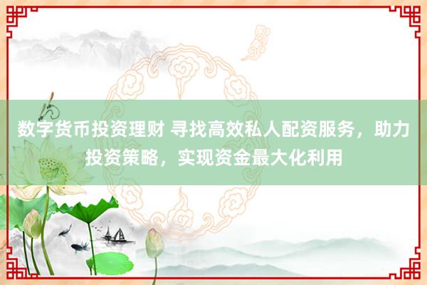 數(shù)字貨幣投資理財(cái) 尋找高效私人配資服務(wù)，助力投資策略，實(shí)現(xiàn)資金最大化利用