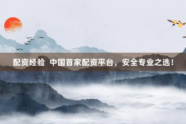 配資經(jīng)驗  中國首家配資平臺，安全專業(yè)之選！