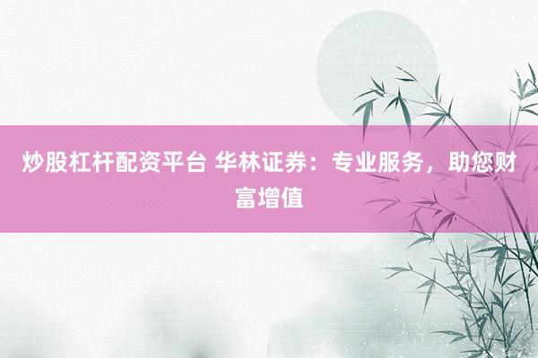 炒股杠桿配資平臺(tái) 華林證券：專(zhuān)業(yè)服務(wù)，助您財(cái)富增值