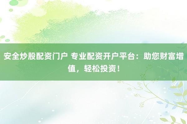 安全炒股配資門戶 專業(yè)配資開戶平臺：助您財(cái)富增值，輕松投資！