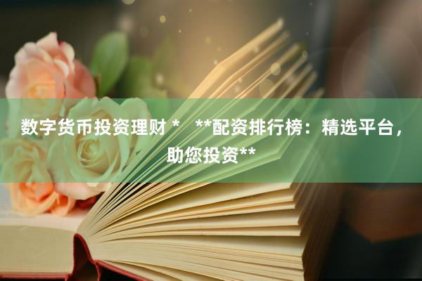 數(shù)字貨幣投資理財(cái) *   **配資排行榜：精選平臺(tái)，助您投資**