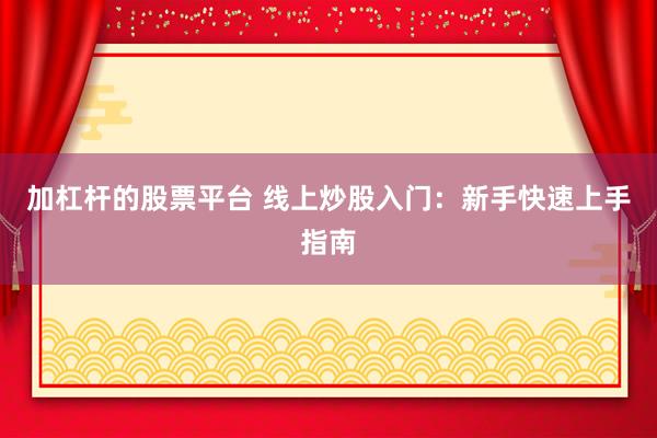 加杠桿的股票平臺(tái) 線上炒股入門：新手快速上手指南