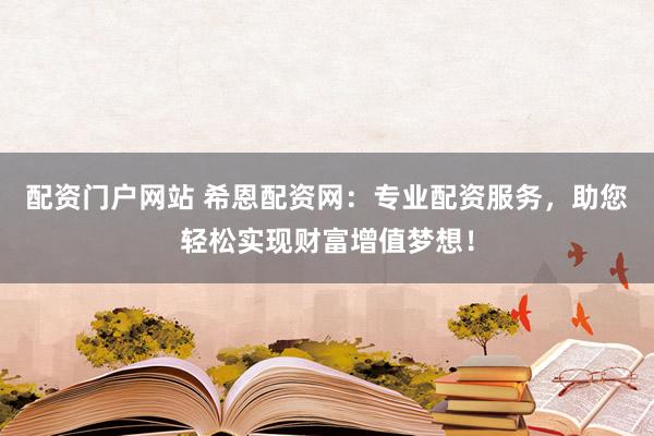 配資門戶網(wǎng)站 希恩配資網(wǎng)：專業(yè)配資服務(wù)，助您輕松實現(xiàn)財富增值夢想！