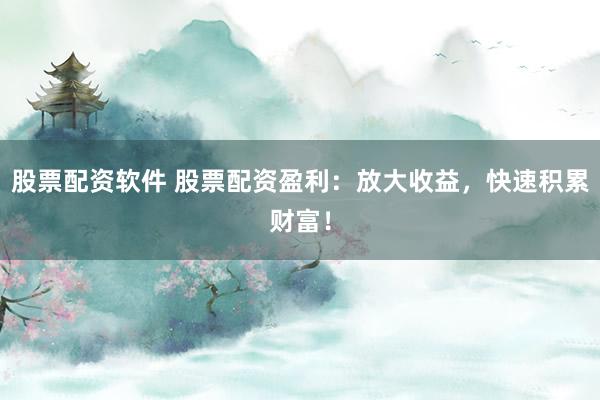 股票配資軟件 股票配資盈利：放大收益，快速積累財(cái)富！