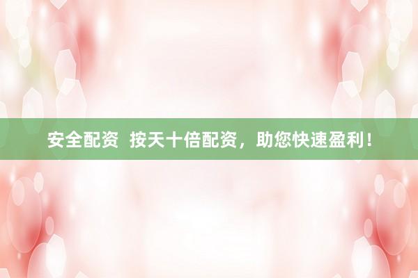 安全配資  按天十倍配資，助您快速盈利！