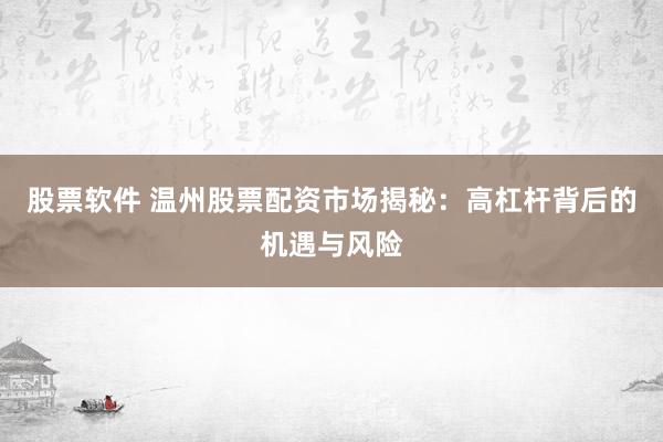 股票軟件 溫州股票配資市場揭秘：高杠桿背后的機遇與風(fēng)險
