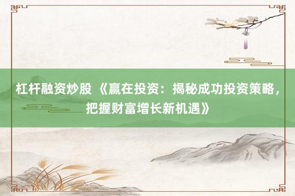 杠桿融資炒股 《贏在投資：揭秘成功投資策略，把握財(cái)富增長新機(jī)遇》