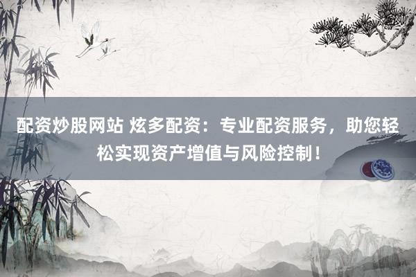 配資炒股網站 炫多配資：專業(yè)配資服務，助您輕松實現(xiàn)資產增值與風險控制！
