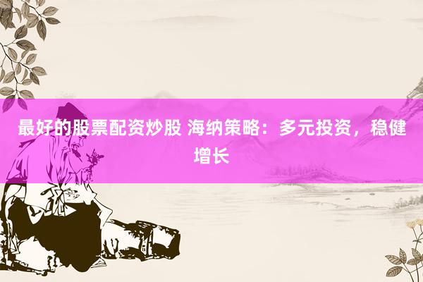最好的股票配資炒股 海納策略：多元投資，穩(wěn)健增長(zhǎng)