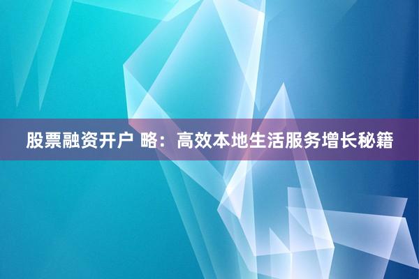 股票融資開戶 略：高效本地生活服務增長秘籍