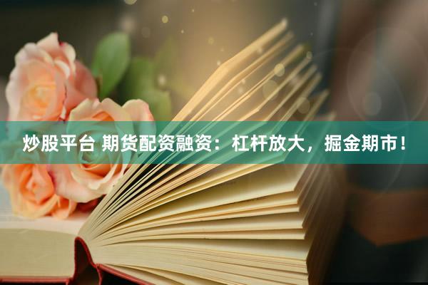炒股平臺(tái) 期貨配資融資：杠桿放大，掘金期市！