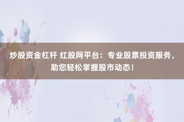 炒股資金杠桿 紅股網(wǎng)平臺(tái)：專(zhuān)業(yè)股票投資服務(wù)，助您輕松掌握股市動(dòng)態(tài)！