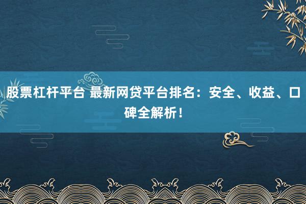 股票杠桿平臺 最新網(wǎng)貸平臺排名：安全、收益、口碑全解析！