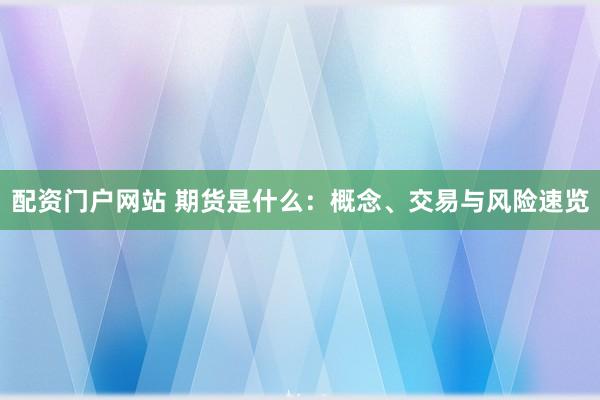 配資門戶網(wǎng)站 期貨是什么：概念、交易與風險速覽