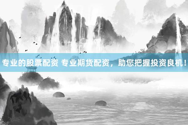 專(zhuān)業(yè)的股票配資 專(zhuān)業(yè)期貨配資，助您把握投資良機(jī)！