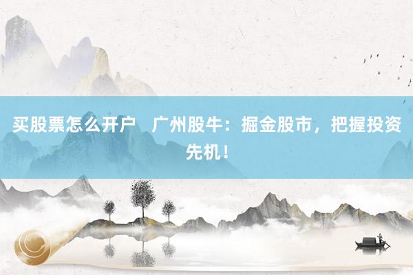 買股票怎么開戶   廣州股牛：掘金股市，把握投資先機(jī)！