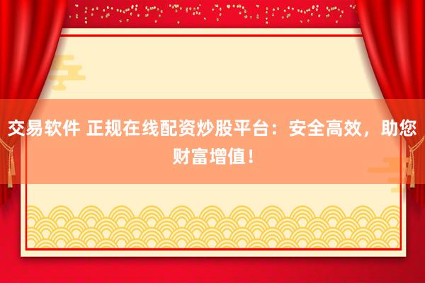 交易軟件 正規(guī)在線配資炒股平臺(tái)：安全高效，助您財(cái)富增值！
