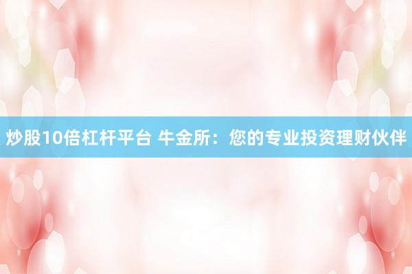 炒股10倍杠桿平臺(tái) 牛金所：您的專業(yè)投資理財(cái)伙伴