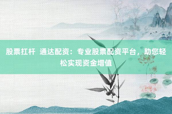 股票扛桿  通達(dá)配資：專業(yè)股票配資平臺，助您輕松實現(xiàn)資金增值