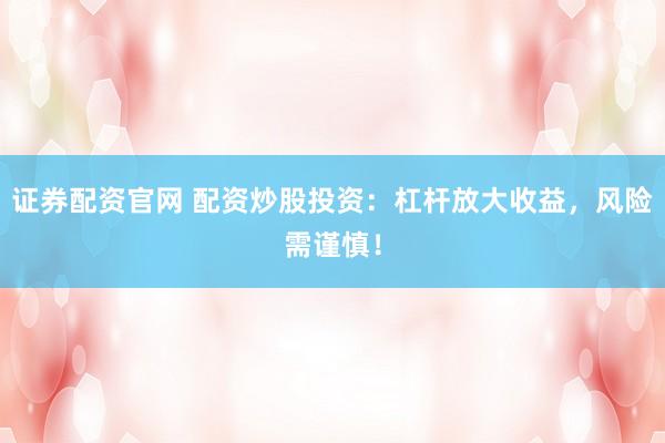 證券配資官網(wǎng) 配資炒股投資：杠桿放大收益，風(fēng)險(xiǎn)需謹(jǐn)慎！