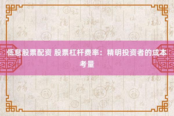 低息股票配資 股票杠桿費(fèi)率：精明投資者的成本考量