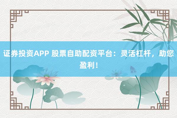 證券投資APP 股票自助配資平臺(tái)：靈活杠桿，助您盈利！