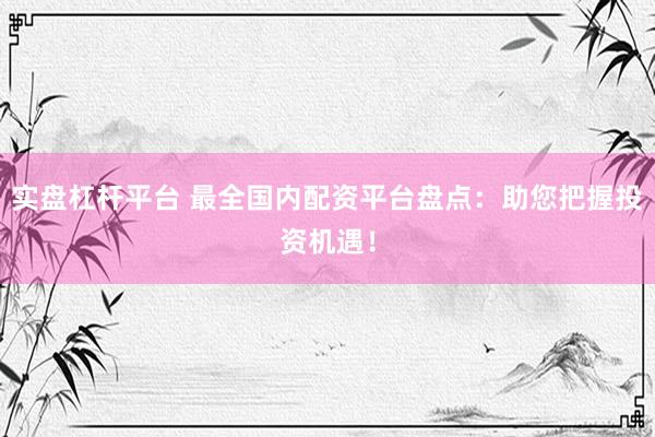 實(shí)盤杠桿平臺 最全國內(nèi)配資平臺盤點(diǎn)：助您把握投資機(jī)遇！