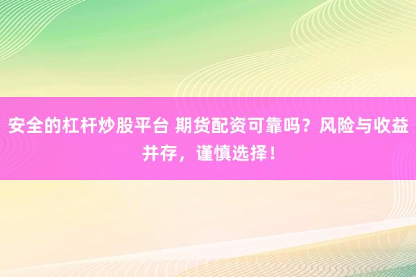 安全的杠桿炒股平臺 期貨配資可靠嗎？風(fēng)險與收益并存，謹(jǐn)慎選擇！
