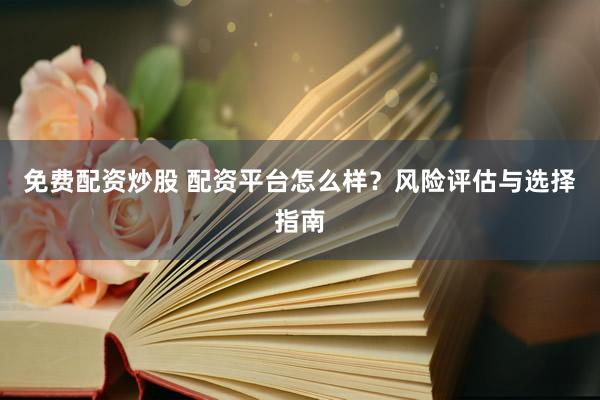 免費(fèi)配資炒股 配資平臺(tái)怎么樣？風(fēng)險(xiǎn)評(píng)估與選擇指南
