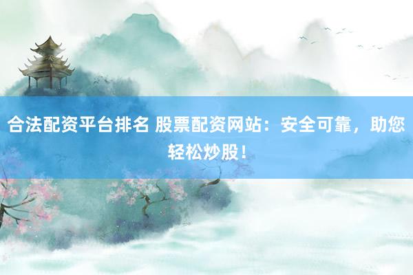 合法配資平臺(tái)排名 股票配資網(wǎng)站：安全可靠，助您輕松炒股！