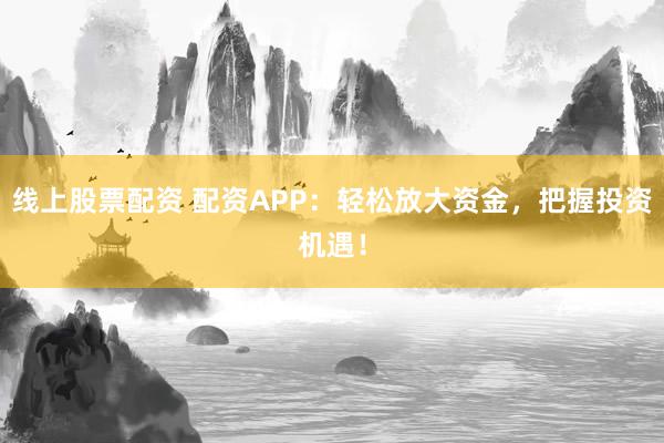 線上股票配資 配資APP：輕松放大資金，把握投資機(jī)遇！