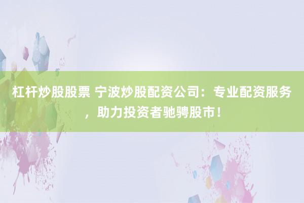 杠桿炒股股票 寧波炒股配資公司：專業(yè)配資服務(wù)，助力投資者馳騁股市！