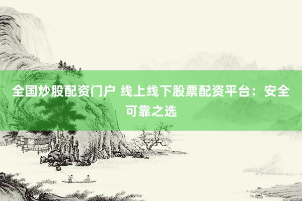 全國炒股配資門戶 線上線下股票配資平臺：安全可靠之選