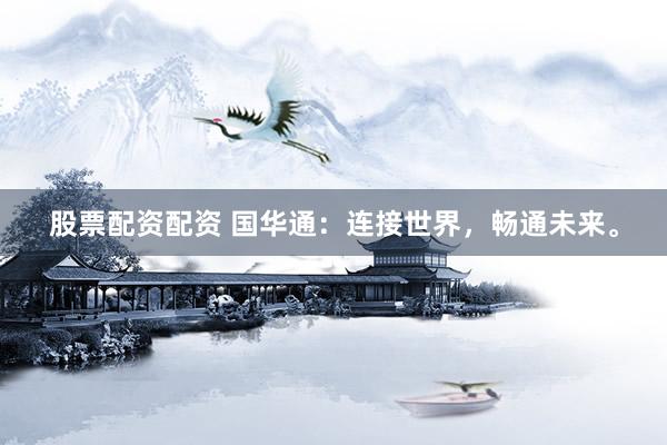 股票配資配資 國華通：連接世界，暢通未來。