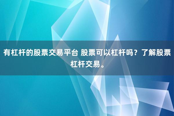 有杠桿的股票交易平臺(tái) 股票可以杠桿嗎？了解股票杠桿交易。
