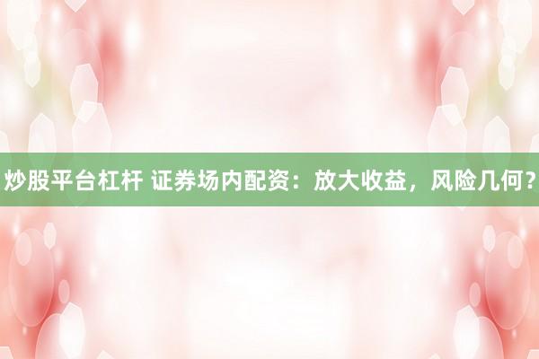 炒股平臺杠桿 證券場內(nèi)配資：放大收益，風(fēng)險幾何？