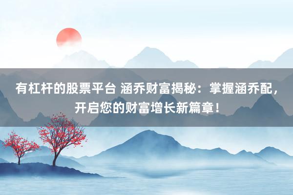 有杠桿的股票平臺(tái) 涵喬財(cái)富揭秘：掌握涵喬配，開(kāi)啟您的財(cái)富增長(zhǎng)新篇章！
