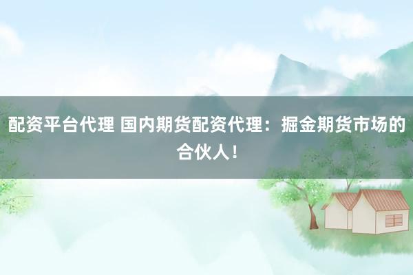配資平臺(tái)代理 國內(nèi)期貨配資代理：掘金期貨市場的合伙人！