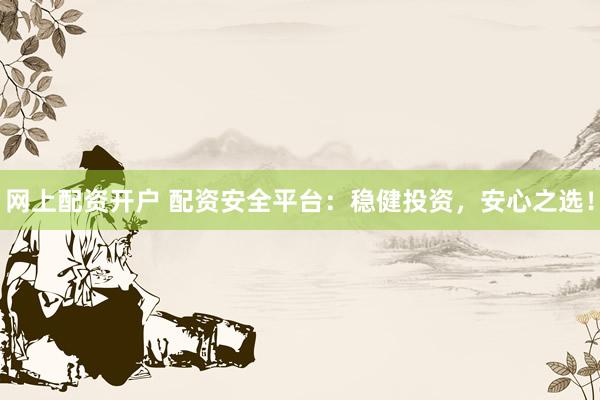 網(wǎng)上配資開(kāi)戶 配資安全平臺(tái)：穩(wěn)健投資，安心之選！