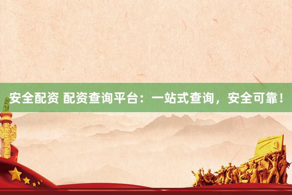 安全配資 配資查詢平臺：一站式查詢，安全可靠！