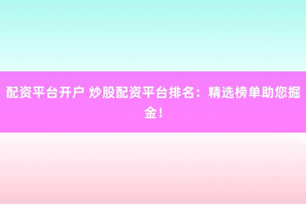 配資平臺開戶 炒股配資平臺排名：精選榜單助您掘金！