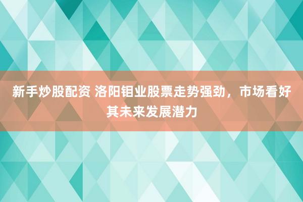 新手炒股配資 洛陽鉬業(yè)股票走勢強勁，市場看好其未來發(fā)展?jié)摿?></p><p>隨著全球經(jīng)濟的復蘇和金屬市場的回暖新手炒股配資，洛陽鉬業(yè)（603993）憑借其卓越的業(yè)績和穩(wěn)健的經(jīng)營策略，近期股票走勢展現(xiàn)出強勁態(tài)勢，備受市場關注。投資者們紛紛看好這家中國大型礦業(yè)公司的未來發(fā)展?jié)摿Α?/p><p>回顧洛陽鉬業(yè)過去一年的表現(xiàn)，不難發(fā)現(xiàn)其股價上漲并非偶然。2024年，公司凈利潤預計實現(xiàn)大幅增長，主要得益于銅鈷產(chǎn)品銷量的顯著提升以及銅價的上漲。作為全球前五大鉬生產(chǎn)商、最大鎢生產(chǎn)商及第二大鈷生產(chǎn)商，洛陽鉬業(yè)在金屬市場的地位舉足輕重，其業(yè)績的穩(wěn)健增長為股價的上漲奠定了堅實基礎。</p><p>進入2025年，洛陽鉬業(yè)繼續(xù)保持著良好的發(fā)展勢頭。公司通過TFM和KFM項目生產(chǎn)的鈷產(chǎn)量預計將達到新的高度，且持有充足的鈷庫存，這使得公司能夠從容應對剛果（金）的鈷出口禁令，確保盈利影響的可控性。此外，隨著新能源行業(yè)的蓬勃發(fā)展，鈷作為電池材料的重要組成部分，其需求量不斷增長，為洛陽鉬業(yè)提供了廣闊的市場空間。</p><p>在股價表現(xiàn)方面，洛陽鉬業(yè)近期呈現(xiàn)出強勢上漲的態(tài)勢。根據(jù)最新數(shù)據(jù)顯示，公司股票在交易日內(nèi)多次觸及漲停板，成交額和換手率均保持在較高水平。主力資金的凈流入顯示出市場對洛陽鉬業(yè)未來表現(xiàn)的強烈信心。投資者們普遍認為，洛陽鉬業(yè)憑借其豐富的資源儲備、先進的生產(chǎn)技術和完善的銷售網(wǎng)絡，有望在激烈的市場競爭中脫穎而出，實現(xiàn)持續(xù)穩(wěn)健的增長。</p><p>當然，任何一家企業(yè)的發(fā)展都不可能一帆風順。洛陽鉬業(yè)在面臨銅鈷產(chǎn)品銷售難題、成本控制挑戰(zhàn)以及市場與價格波動風險等多方面考驗時，始終保持著冷靜和理性。公司積極調(diào)整戰(zhàn)略，優(yōu)化資源配置，努力降低運營成本，以提升整體盈利能力。這種務實進取的精神贏得了市場的廣泛認可。</p><p>展望未來，洛陽鉬業(yè)將繼續(xù)致力于銅、鈷等金屬的生產(chǎn)和銷售，并積極拓展新能源金屬領域。在全球經(jīng)濟一體化的大背景下，公司有望憑借其卓越的競爭優(yōu)勢和強大的市場影響力，進一步提升在全球礦業(yè)市場的地位。而對于投資者來說新手炒股配資，緊密關注洛陽鉬業(yè)的業(yè)績表現(xiàn)和市場動態(tài)，無疑將有助于把握更多的投資機會。</p>
                        </div>
                    </div>


                    <div   id=
