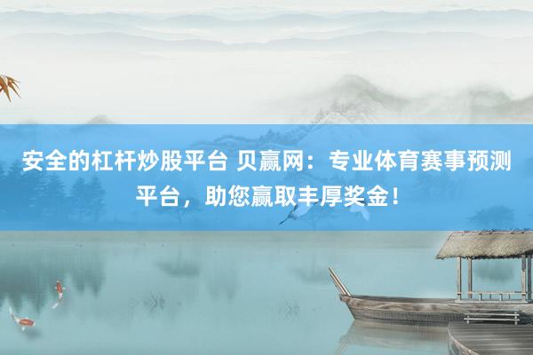 安全的杠桿炒股平臺 貝贏網(wǎng)：專業(yè)體育賽事預測平臺，助您贏取豐厚獎金！