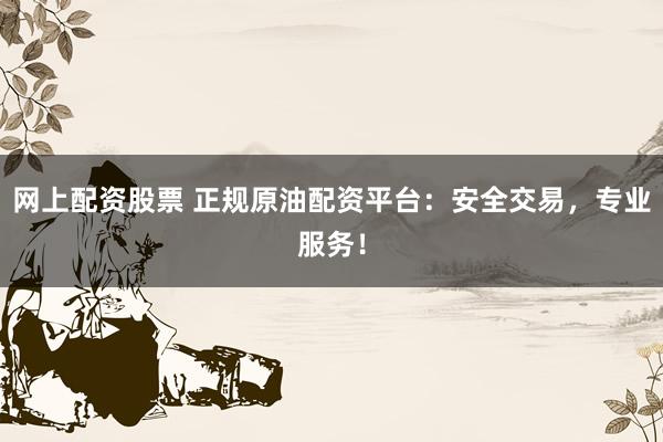 網(wǎng)上配資股票 正規(guī)原油配資平臺(tái)：安全交易，專業(yè)服務(wù)！